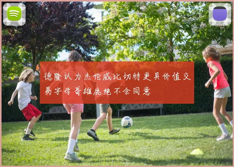 德隆认为杰伦威比切特更具价值交易字母哥雄鹿绝不会同意