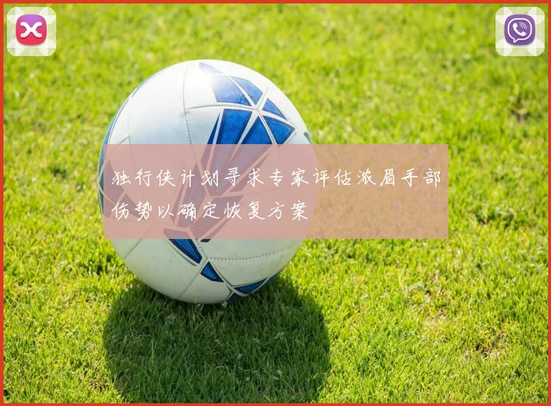 独行侠计划寻求专家评估浓眉手部伤势以确定恢复方案