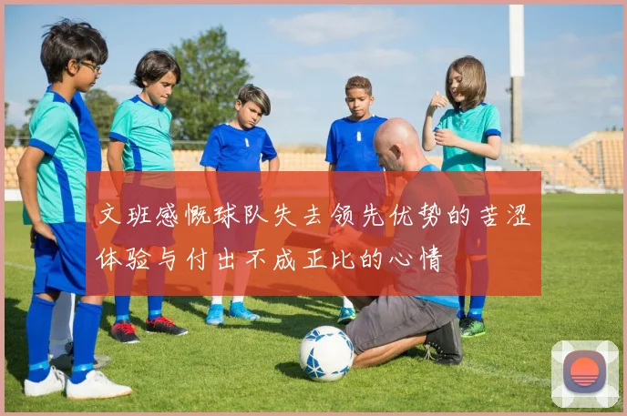 文班感慨球队失去领先优势的苦涩体验与付出不成正比的心情