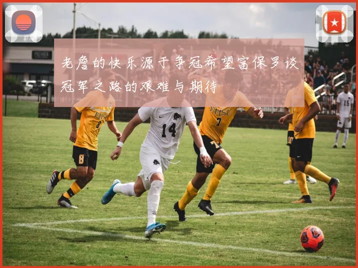 老詹的快乐源于争冠希望富保罗谈冠军之路的艰难与期待