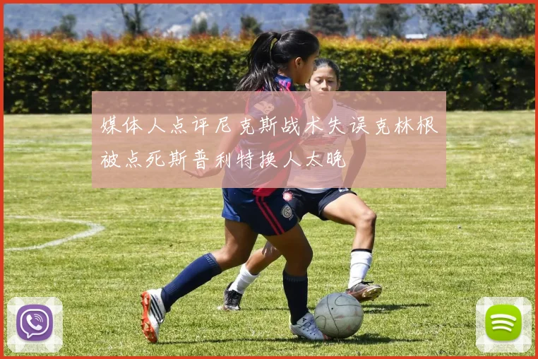 媒体人点评尼克斯战术失误克林根被点死斯普利特换人太晚